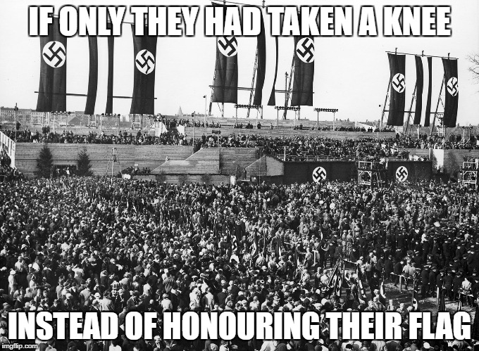 To take a knee, or not to take a knee, that is the question. | IF ONLY THEY HAD TAKEN A KNEE; INSTEAD OF HONOURING THEIR FLAG | image tagged in take a knee | made w/ Imgflip meme maker