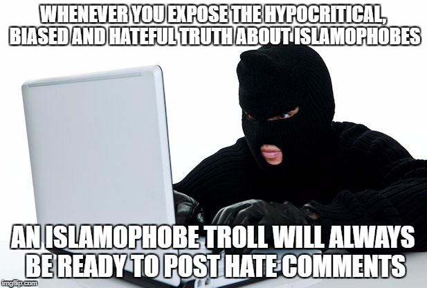 As Is The Case Here In The Comments | WHENEVER YOU EXPOSE THE HYPOCRITICAL, BIASED AND HATEFUL TRUTH ABOUT ISLAMOPHOBES; AN ISLAMOPHOBE TROLL WILL ALWAYS BE READY TO POST HATE COMMENTS | image tagged in islam,islamophobia,troll,internet trolls,scumbag | made w/ Imgflip meme maker