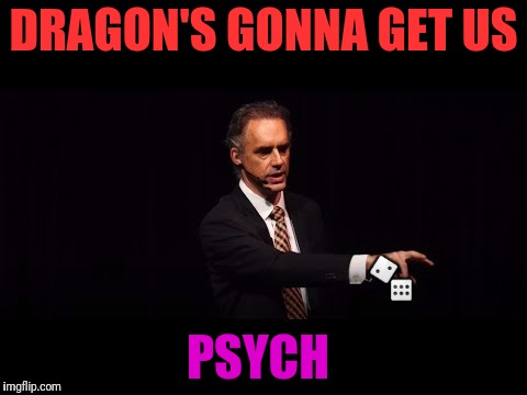DRAGON'S GONNA GET US PSYCH  | made w/ Imgflip meme maker