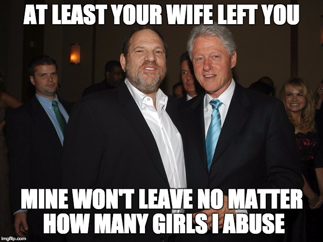 Harvey Weinstein Bill Clinton | AT LEAST YOUR WIFE LEFT YOU; MINE WON'T LEAVE NO MATTER HOW MANY GIRLS I ABUSE | image tagged in harvey weinstein bill clinton | made w/ Imgflip meme maker