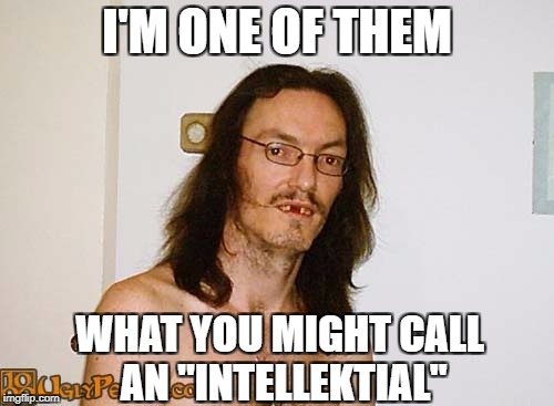 Intellektial | I'M ONE OF THEM; WHAT YOU MIGHT CALL AN "INTELLEKTIAL" | image tagged in redneck,hillbilly,redneck hillbilly | made w/ Imgflip meme maker