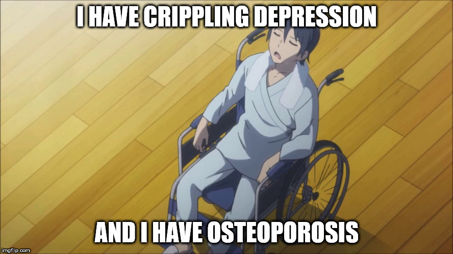 I Have Crippling Depression and Osteoporosis | I HAVE CRIPPLING DEPRESSION; AND I HAVE OSTEOPOROSIS | image tagged in idubbbztv,crippling depression,anime | made w/ Imgflip meme maker