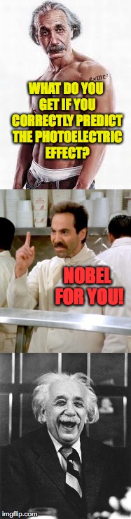 WHAT DO YOU GET IF YOU CORRECTLY PREDICT THE PHOTOELECTRIC EFFECT? NOBEL FOR YOU! | made w/ Imgflip meme maker