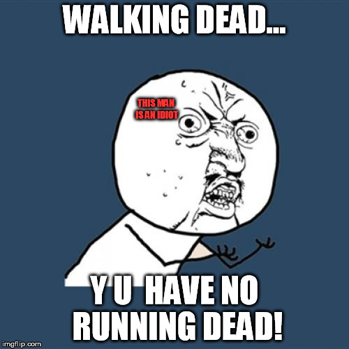 Running dead | WALKING DEAD... THIS MAN IS AN IDIOT; Y U  HAVE NO RUNNING DEAD! | image tagged in memes,y u no,the walking dead,running dead | made w/ Imgflip meme maker