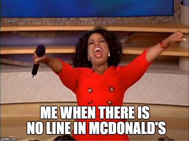 Oprah You Get A Meme | ME WHEN THERE IS NO LINE IN MCDONALD'S | image tagged in memes,oprah you get a | made w/ Imgflip meme maker