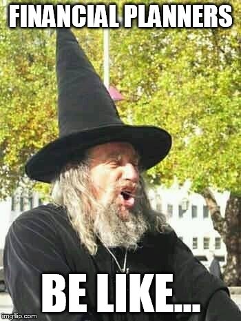 Troll wizard  | FINANCIAL PLANNERS; BE LIKE... | image tagged in troll wizard | made w/ Imgflip meme maker
