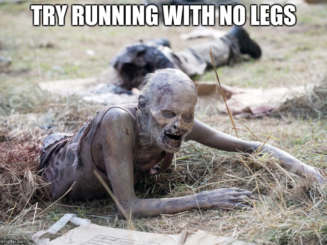 The Walking Dead Crawling Zombie | TRY RUNNING WITH NO LEGS | image tagged in the walking dead crawling zombie | made w/ Imgflip meme maker