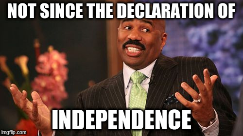 Steve Harvey Meme | NOT SINCE THE DECLARATION OF INDEPENDENCE | image tagged in memes,steve harvey | made w/ Imgflip meme maker