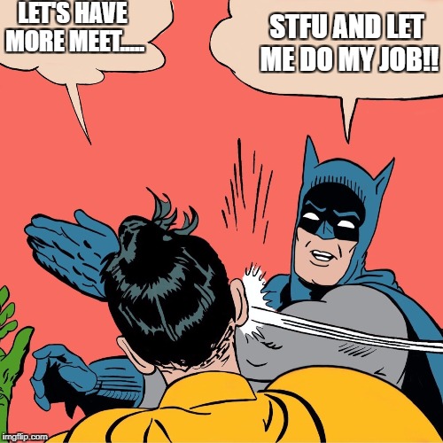 Batman Robin | LET'S HAVE MORE MEET..... STFU AND LET ME DO MY JOB!! | image tagged in batman robin | made w/ Imgflip meme maker