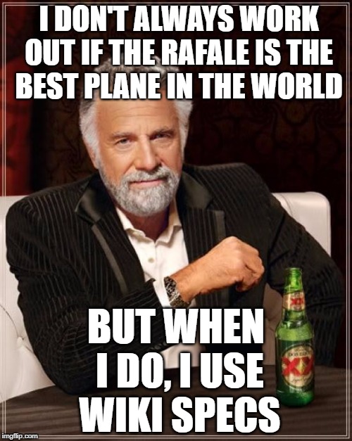The Most Interesting Man In The World Meme | I DON'T ALWAYS WORK OUT IF THE RAFALE IS THE BEST PLANE IN THE WORLD; BUT WHEN I DO, I USE WIKI SPECS | image tagged in memes,the most interesting man in the world | made w/ Imgflip meme maker