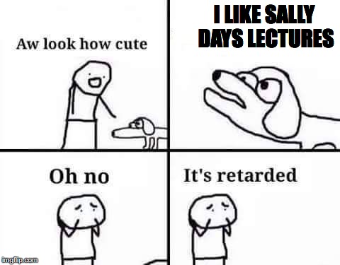 retarded dog | I LIKE SALLY DAYS LECTURES | image tagged in retarded dog | made w/ Imgflip meme maker