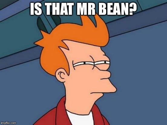 Futurama Fry Meme | IS THAT MR BEAN? | image tagged in memes,futurama fry | made w/ Imgflip meme maker