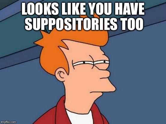 Futurama Fry Meme | LOOKS LIKE YOU HAVE SUPPOSITORIES TOO | image tagged in memes,futurama fry | made w/ Imgflip meme maker