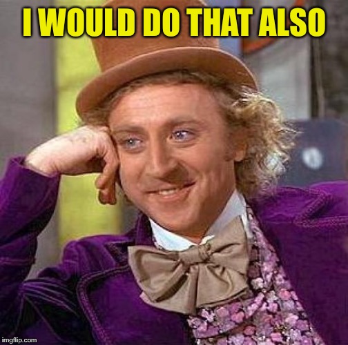 Creepy Condescending Wonka Meme | I WOULD DO THAT ALSO | image tagged in memes,creepy condescending wonka | made w/ Imgflip meme maker