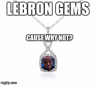 Why? Because I Can | LEBRON GEMS; CAUSE WHY NOT? | image tagged in lebron james,jems | made w/ Imgflip meme maker