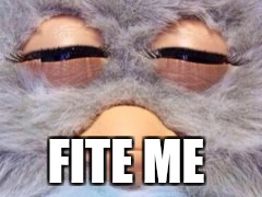 Furby Meme | FITE ME | image tagged in furby meme | made w/ Imgflip meme maker