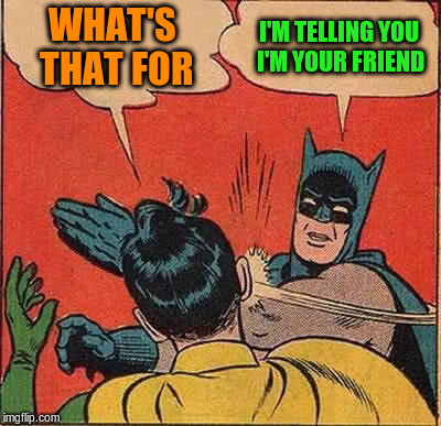 Batman Slapping Robin Meme | WHAT'S THAT FOR I'M TELLING YOU I'M YOUR FRIEND | image tagged in memes,batman slapping robin | made w/ Imgflip meme maker