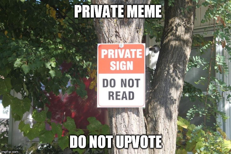 PRIVATE MEME; DO NOT UPVOTE | image tagged in private,sign,meme,upvote | made w/ Imgflip meme maker