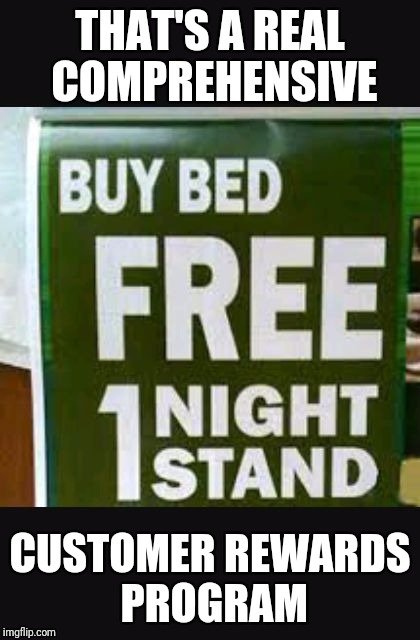 Free 1 night stand | THAT'S A REAL COMPREHENSIVE; CUSTOMER REWARDS PROGRAM | image tagged in free 1 night stand | made w/ Imgflip meme maker