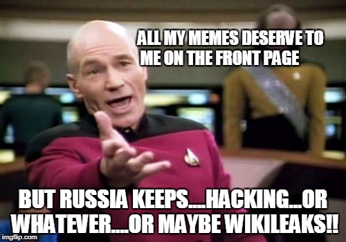 Picard Wtf | ALL MY MEMES DESERVE TO ME ON THE FRONT PAGE; BUT RUSSIA KEEPS....HACKING...OR WHATEVER....OR MAYBE WIKILEAKS!! | image tagged in memes,picard wtf | made w/ Imgflip meme maker