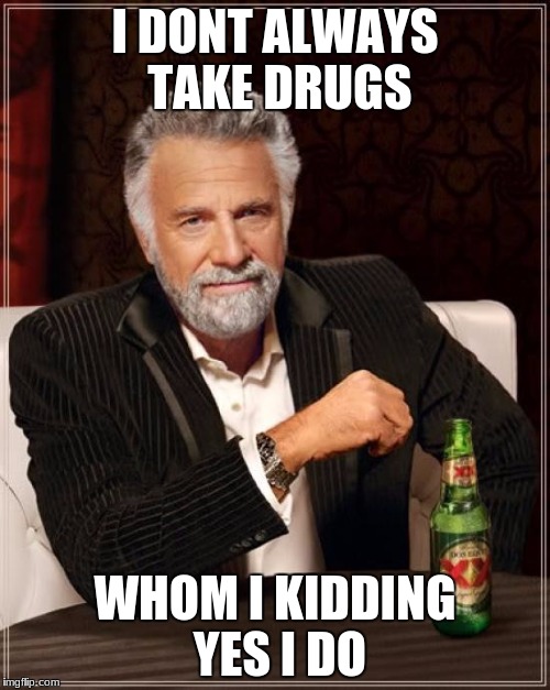 The Most Interesting Man In The World | I DONT ALWAYS TAKE DRUGS; WHOM I KIDDING YES I DO | image tagged in memes,the most interesting man in the world | made w/ Imgflip meme maker