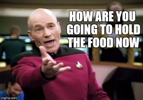 Picard Wtf Meme | HOW ARE YOU GOING TO HOLD THE FOOD NOW | image tagged in memes,picard wtf | made w/ Imgflip meme maker