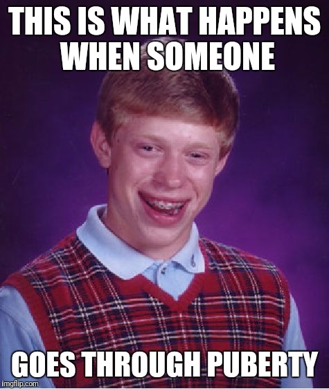 Bad Luck Brian | THIS IS WHAT HAPPENS WHEN SOMEONE; GOES THROUGH PUBERTY | image tagged in memes,bad luck brian | made w/ Imgflip meme maker