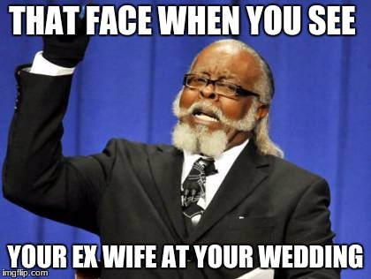Too Damn High Meme | THAT FACE WHEN YOU SEE; YOUR EX WIFE AT YOUR WEDDING | image tagged in memes,too damn high | made w/ Imgflip meme maker