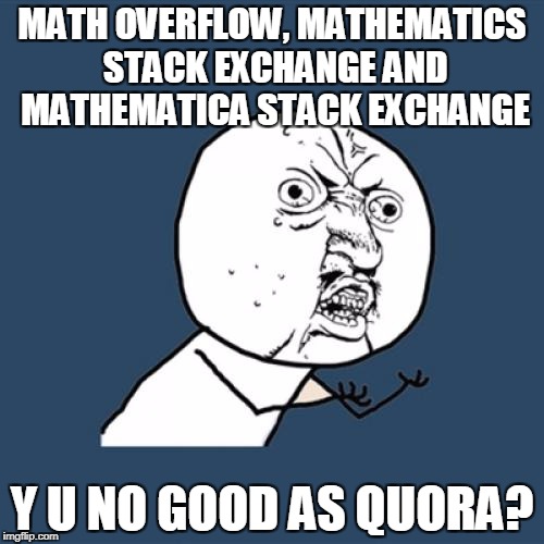 Y U No Meme | MATH OVERFLOW, MATHEMATICS STACK EXCHANGE AND MATHEMATICA STACK EXCHANGE; Y U NO GOOD AS QUORA? | image tagged in memes,y u no | made w/ Imgflip meme maker