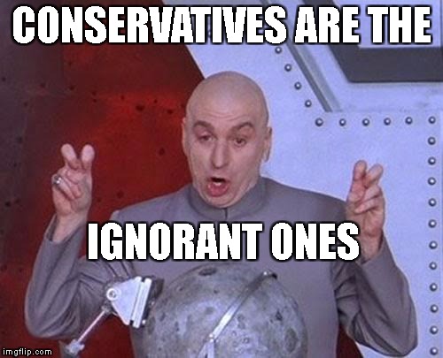 yeah, sure keep screeching, liberals | CONSERVATIVES ARE THE; IGNORANT ONES | image tagged in memes,dr evil laser,politics,liberal,conservative,antifa | made w/ Imgflip meme maker