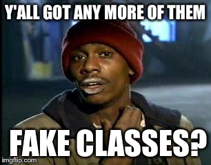 Y'all Got Any More Of That Meme | Y'ALL GOT ANY MORE OF THEM; FAKE CLASSES? | image tagged in memes,yall got any more of | made w/ Imgflip meme maker