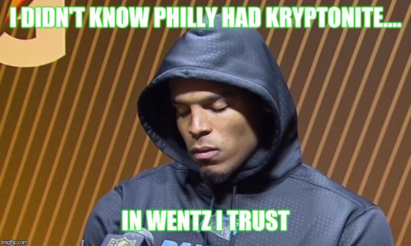 Cam Newton Sulk |  I DIDN'T KNOW PHILLY HAD KRYPTONITE.... IN WENTZ I TRUST | image tagged in cam newton sulk | made w/ Imgflip meme maker
