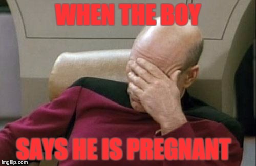 BOY NOT A GIRL? | WHEN THE BOY; SAYS HE IS PREGNANT | image tagged in memes,captain picard facepalm | made w/ Imgflip meme maker