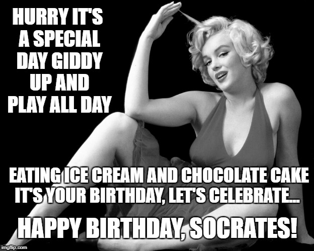 A Wish For Lots Of Birthday Fun,To Last Until Your Day Is Done! Happy Birthday Buddy! ❤♡❤♡❤ | HURRY IT'S A SPECIAL DAY
GIDDY UP AND PLAY ALL DAY; EATING ICE CREAM AND CHOCOLATE CAKE 
IT'S YOUR BIRTHDAY, LET'S CELEBRATE... HAPPY BIRTHDAY, SOCRATES! | image tagged in memes,socrates,bw meme week,pipe_picasso,dashhopes,happy birthday socrates 12/10/17 | made w/ Imgflip meme maker