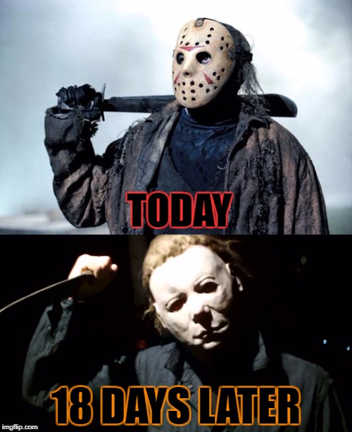 Friday the 13th in October | TODAY; 18 DAYS LATER | image tagged in friday the 13th,halloween,jason voorhees,michael meyers,october | made w/ Imgflip meme maker
