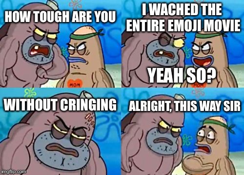 How Tough Are You | I WACHED THE ENTIRE EMOJI MOVIE; HOW TOUGH ARE YOU; YEAH SO? WITHOUT CRINGING; ALRIGHT, THIS WAY SIR | image tagged in memes,how tough are you | made w/ Imgflip meme maker