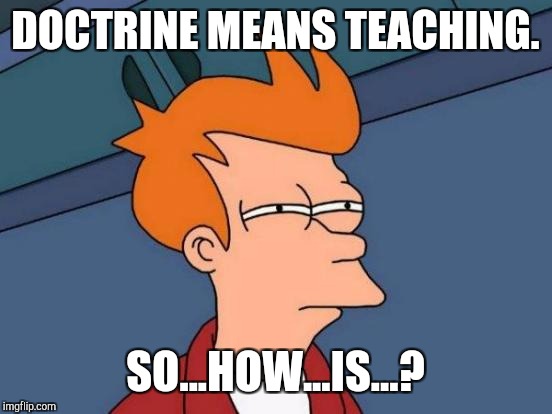 Futurama Fry Meme | DOCTRINE MEANS TEACHING. SO...HOW...IS...? | image tagged in memes,futurama fry | made w/ Imgflip meme maker