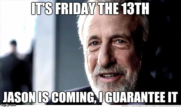 I Guarantee It | IT'S FRIDAY THE 13TH; JASON IS COMING, I GUARANTEE IT | image tagged in memes,i guarantee it | made w/ Imgflip meme maker
