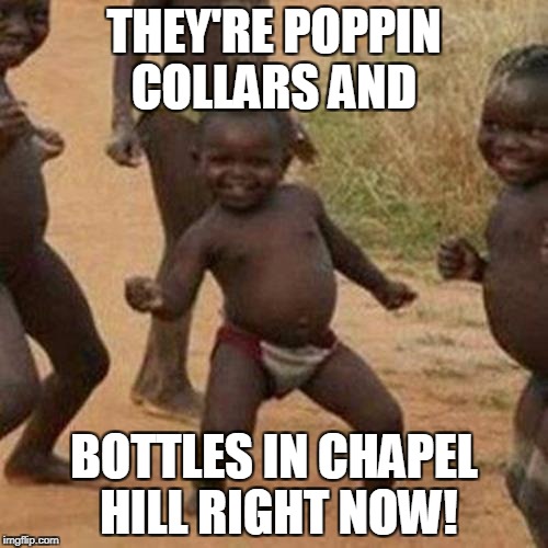 Third World Success Kid Meme | THEY'RE POPPIN COLLARS AND; BOTTLES IN CHAPEL HILL RIGHT NOW! | image tagged in memes,third world success kid | made w/ Imgflip meme maker