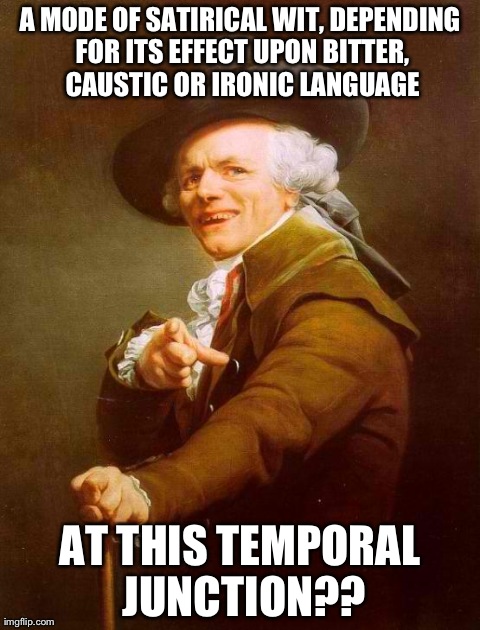 Joseph Ducreux Meme | A MODE OF SATIRICAL WIT, DEPENDING FOR ITS EFFECT UPON BITTER, CAUSTIC OR IRONIC LANGUAGE AT THIS TEMPORAL JUNCTION?? | image tagged in memes,joseph ducreux | made w/ Imgflip meme maker