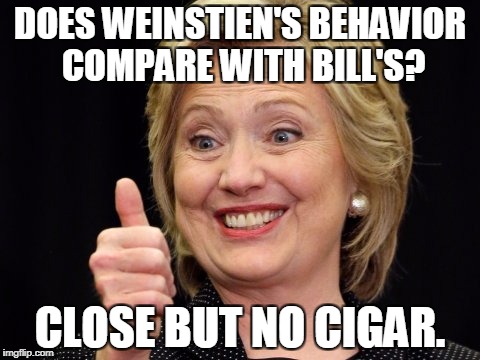 close but no cigar | DOES WEINSTIEN'S BEHAVIOR COMPARE WITH BILL'S? CLOSE BUT NO CIGAR. | image tagged in weinstein,hillary,clinton | made w/ Imgflip meme maker