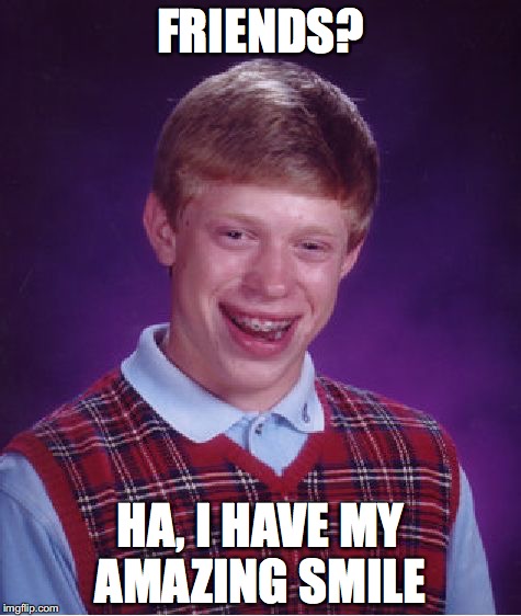 Bad Luck Brian Meme | FRIENDS? HA, I HAVE MY AMAZING SMILE | image tagged in memes,bad luck brian | made w/ Imgflip meme maker