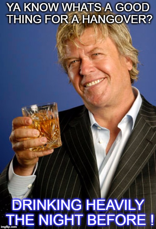 the tatter  | YA KNOW WHATS A GOOD THING FOR A HANGOVER? DRINKING HEAVILY THE NIGHT BEFORE ! | image tagged in ron white 2,hangover | made w/ Imgflip meme maker