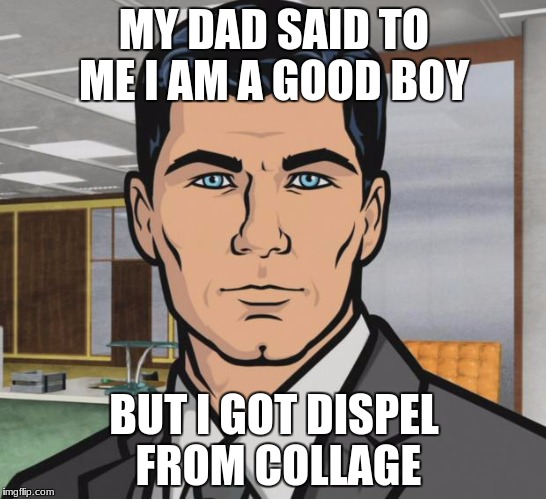 Archer | MY DAD SAID TO ME I AM A GOOD BOY; BUT I GOT DISPEL FROM COLLAGE | image tagged in memes,archer | made w/ Imgflip meme maker