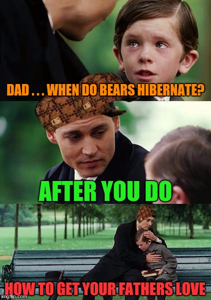 1 upvote= 1 respect | DAD . . . WHEN DO BEARS HIBERNATE? AFTER YOU DO; HOW TO GET YOUR FATHERS LOVE | image tagged in memes,finding neverland,scumbag,funny,bears | made w/ Imgflip meme maker