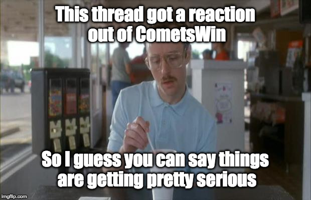 Things Are Getting Serious | This thread got a reaction out of CometsWin; So I guess you can say things are getting pretty serious | image tagged in things are getting serious | made w/ Imgflip meme maker