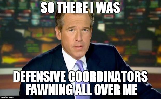 Brian Williams Was There Meme | SO THERE I WAS; DEFENSIVE COORDINATORS FAWNING ALL OVER ME | image tagged in memes,brian williams was there | made w/ Imgflip meme maker