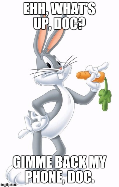 What's up doc?  | EHH, WHAT'S UP, DOC? GIMME BACK MY PHONE, DOC. | image tagged in what's up doc | made w/ Imgflip meme maker