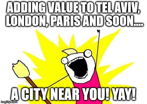 X All The Y Meme | ADDING VALUE TO TEL AVIV, LONDON, PARIS AND SOON.... A CITY NEAR YOU! YAY! | image tagged in memes,x all the y | made w/ Imgflip meme maker