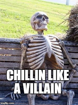 Waiting Skeleton Meme | CHILLIN LIKE A VILLAIN | image tagged in memes,waiting skeleton | made w/ Imgflip meme maker